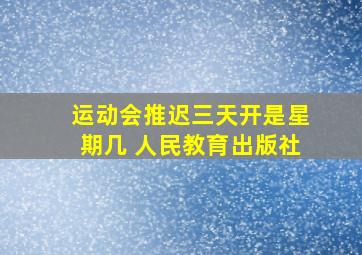 运动会推迟三天开是星期几 人民教育出版社